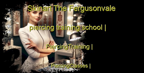 Skinart The Fergusonvale piercing training school | PiercingTraining | PiercingClasses | SkinartTraining-Canada